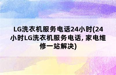 LG洗衣机服务电话24小时(24小时LG洗衣机服务电话, 家电维修一站解决)